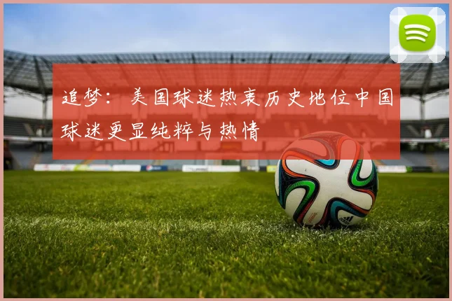 追梦：美国球迷热衷历史地位中国球迷更显纯粹与热情