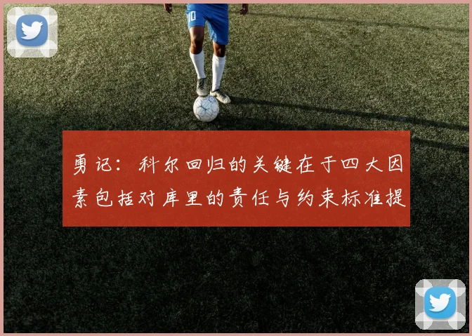 勇记：科尔回归的关键在于四大因素包括对库里的责任与约束标准提升