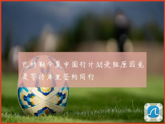 巴特勒今夏中国行计划受阻原因竟是等待库里签约同行