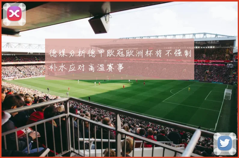 德媒分析德甲欧冠欧洲杯将不强制补水应对高温赛事
