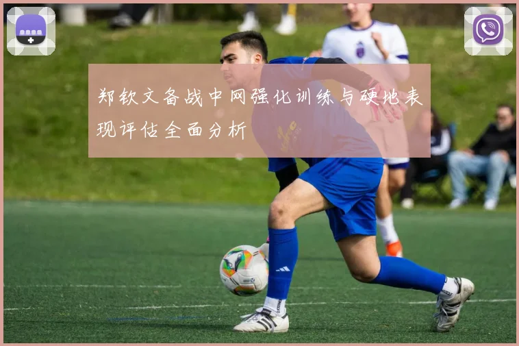 郑钦文备战中网强化训练与硬地表现评估全面分析