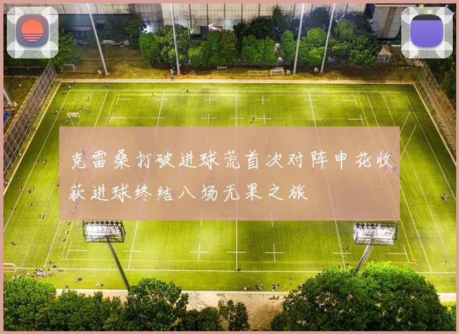 克雷桑打破进球荒首次对阵申花收获进球终结八场无果之旅