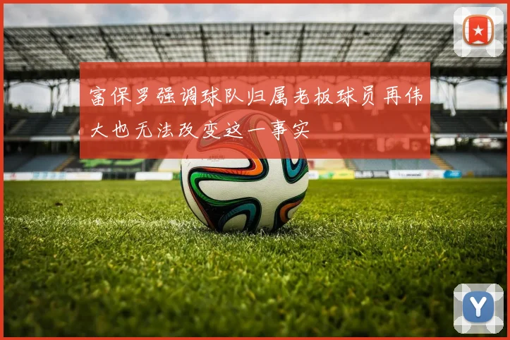 富保罗强调球队归属老板球员再伟大也无法改变这一事实